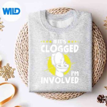If Its Clogged Im Involved Cut File 4 IfItsCloggedImInvolvedsweater