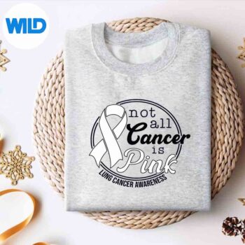 Not All Cancer Is Pink Lung Cancer Awareness Cut File 4 NotAllCancerIsPinkLungCancerAwarenesssweater