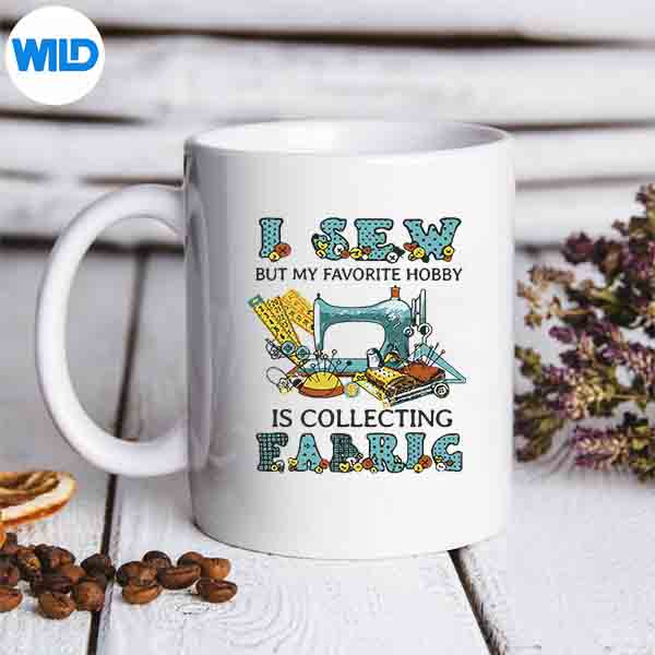 ISewButMyFavoriteHobbyIsCollectingFabricmug