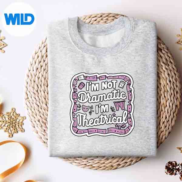 Im Not Dramatic Im Theatrical Cut File 4 ImNotDramaticImTheatricalsweater