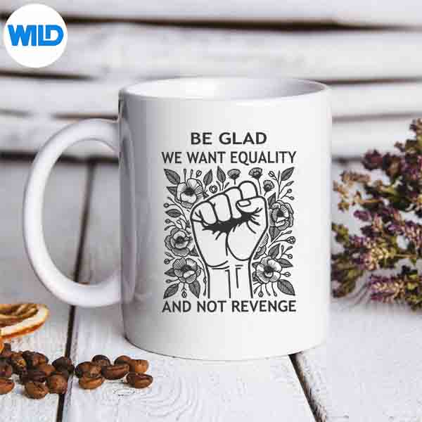 BeGladWeWantEqualityAndNotRevengeFeministmug