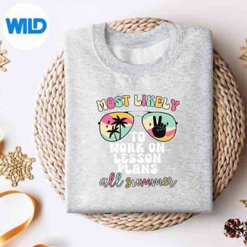 MostLikelyToWorkOnLessonPlansAllSummerTeachersweater