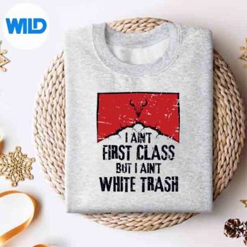 I Aint First Class But I Aint White Trash Digital Design 4 IAintFirstClassButIAintWhiteTrashsweater