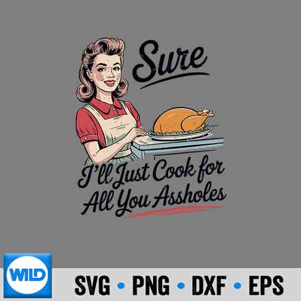 Sure Ill Just Cook For All You Assholes Thanksgiving Digital Design 7 SureIllJustCookForAllYouAssholesThanksgiving