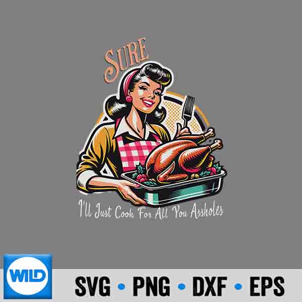 Sure Ill Just Cook For All You Assholes Thanksgiving Love Silhouette SVG PNG Cut File 6 SureIllJustCookForAllYouAssholesThanksgivingLove