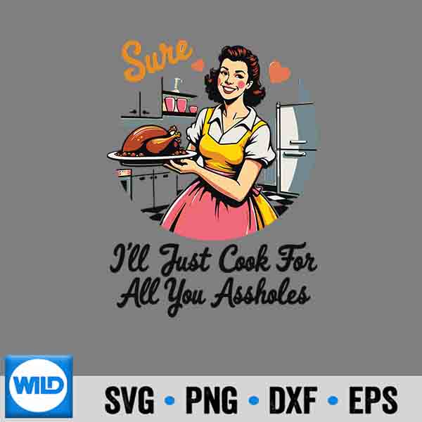 Sure Ill Just Cook For All You Assholes Thanksgiving Retro Digital Design 6 SureIllJustCookForAllYouAssholesThanksgivingRetro