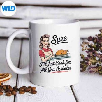 SureIllJustCookForAllYouAssholesThanksgivingmug
