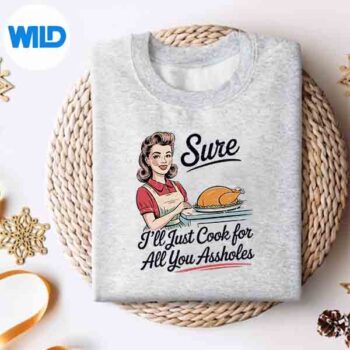 SureIllJustCookForAllYouAssholesThanksgivingsweater