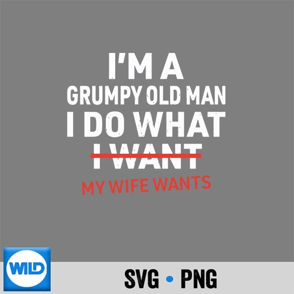 Im A Grumpy Old Man I Do What My Wife Wants Husband Vector Design 1 Im A Grumpy Old Man I Do What My Wife Wants Husband Vector Design