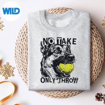 NoTakeOnlyThrowTennisBallGermanShepherdDogMomsweater