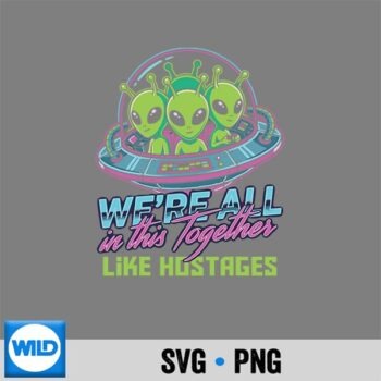 Alien Were All In This Together Like Hostages SVG Cut File PNG