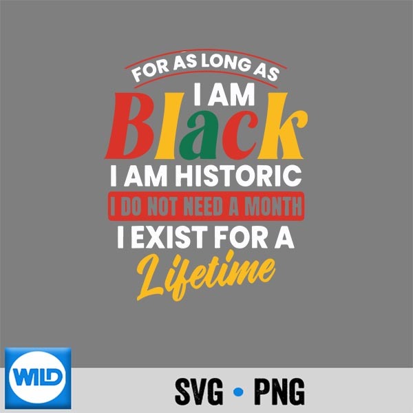 Black History Month For As Long As I Am Black I Am Historic Cut File PNG 1 Black History Month For As Long As I Am Black I Am Historic Cut File PNG