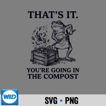 Frog Gardening Thats It Youre Going In The Compost SVG PNG