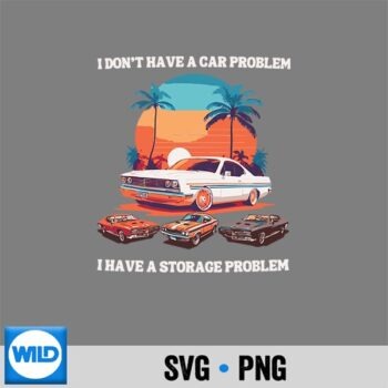 I Dont Have A Car Problem I Have A Storage Problem SVG PNG