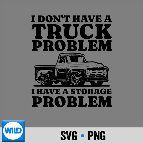 I Dont Have A Truck Problem I Have A Storage Problem Truck SVG Cut File PNG 1 I Dont Have A Truck Problem I Have A Storage Problem Truck SVG Cut File PNG