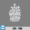 I Just Work Here Sarcastic Office Humor Casual PNG SVG for Cricut 7 IJustWorkHereSarcasticOfficeHumorCasual