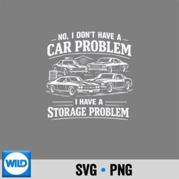 No I Dont Have A Car Problem I Have A Storage Problem Digital Download