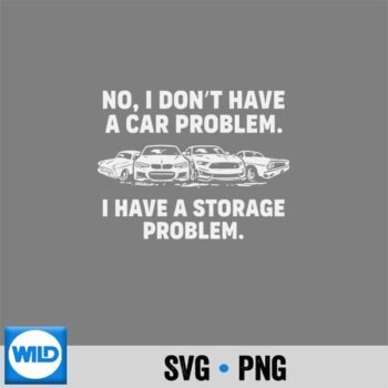 No I Dont Have A Car Problem I Have A Storage Problem Cute Silhouette SVG PNG Cut File