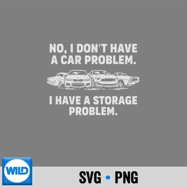 No I Dont Have A Car Problem I Have A Storage Problem Funny Silhouette SVG PNG 1 No I Dont Have A Car Problem I Have A Storage Problem Funny Silhouette SVG PNG