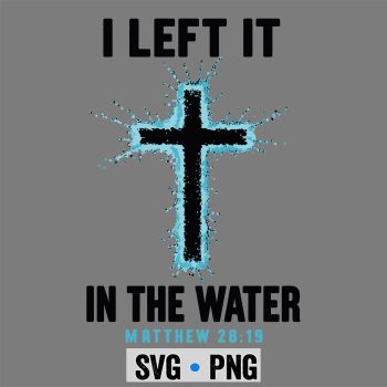 Baptism I Left It in The Water Cross Christian SVG PNG