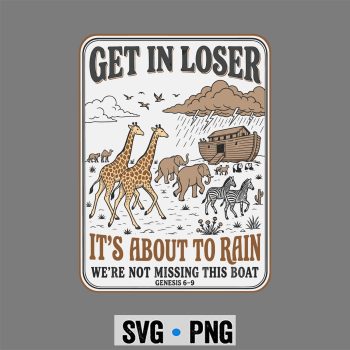 Get in Loser Its About to Rain Noahs Ark SVG PNG