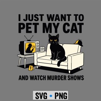 I Just Want to Pet My Cat and Watch Murder Shows SVG PNG
