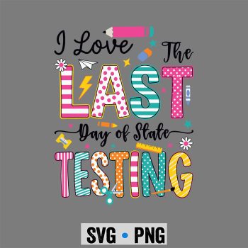 I Love The Last Day of State Testing Funny Testing Teachers SVG PNG