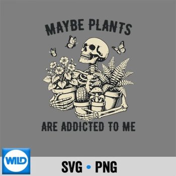 Maybe Plants are Addicted to Me Skeleton Gardener SVG PNG
