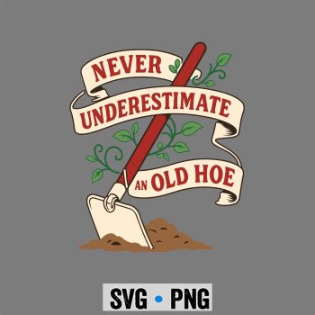 Never Underestimate and Old Hoe Gardener Gardening SVG PNG