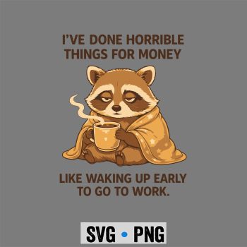 Raccoon I Have Done Horrible Things for Money Like Waking Up Early SVG PNG