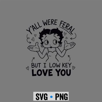 Betty Boop Low Key SVG, Betty Boop Y all were Feral But I Low Key Love You Funny SVG PNG