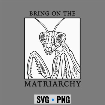 Matriarchy Praying Mantis SVG, Bring On The Matriarchy Praying Mantis Feminist SVG PNG