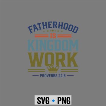 Fatherhood Kingdom Dad SVG, Fatherhood is Kingdom Work Christian Dad Fathers Day Faith SVG PNG