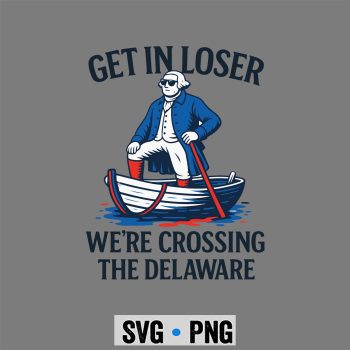 Loser Delaware SVG, Get In Loser We Are Crossing The Delaware Funny July 4th SVG PNG