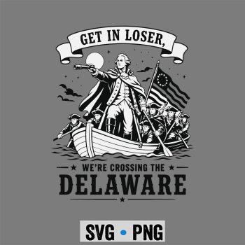 Loser Delaware Patriot SVG, Get in Loser We Are Crossing The Delaware Patriotic 4th July SVG PNG