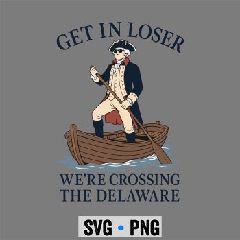 Loser Delaware Patriot SVG, Get in Loser We Are Crossing The Delaware Patriotic July 4th SVG PNG