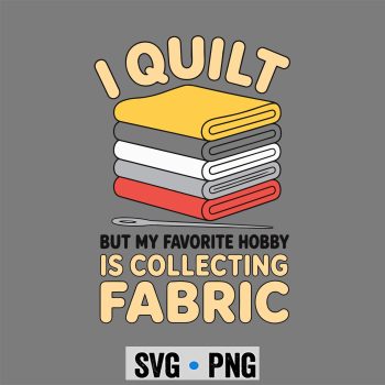 Quilting, I Quilt Collecting Fabric Quilting Funny SVG PNG