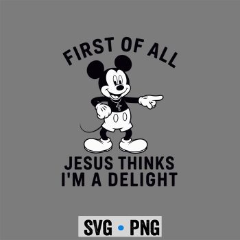 Mickey Jesus Delight SVG, Mickey First of All Jesus Thinks Im A Delight SVG PNG