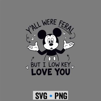 Mickey Low Key SVG, Mickey Y all were Feral But I Low Key Love You Funny SVG PNG
