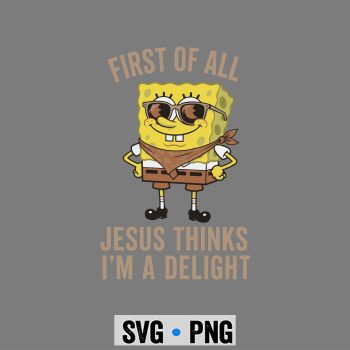 Spongebob Jesus Delight SVG, Spongebob Christian First of All Jesus Thinks Im A Delight SVG PNG