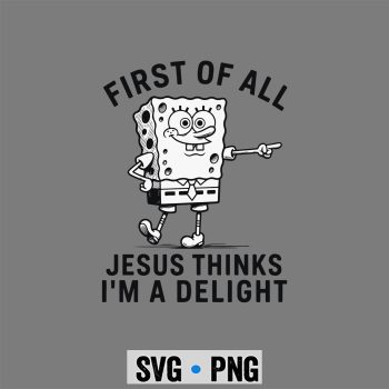 Spongebob Jesus Delight SVG, Spongebob First of All Jesus Thinks Im A Delight SVG PNG
