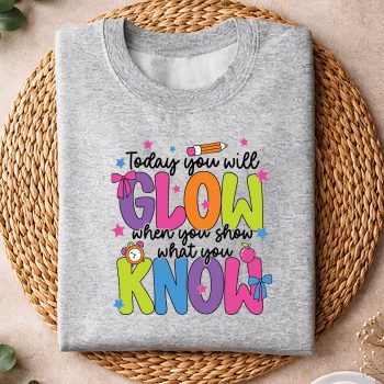 TodayYouWillGlowWhenShowWhatYouKnowTeacherTestDaysweater.jpg