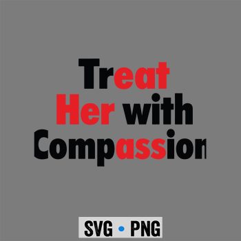 Treat Compassion SVG, Treat Her with Compassion SVG PNG