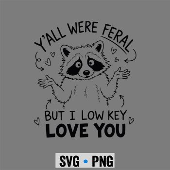 Raccoon Low Key SVG, Y all were Feral But I Low Key Love You Funny Raccoon SVG PNG