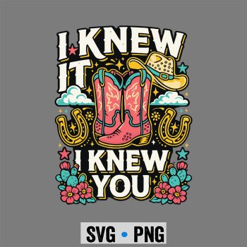Knew It Cowgirl SVG, I Knew It I Knew You Western Cowgirl Boots SVG PNG