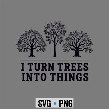 Woodworking  SVG, I Turn Trees Into Things Woodworking Carpenter SVG PNG