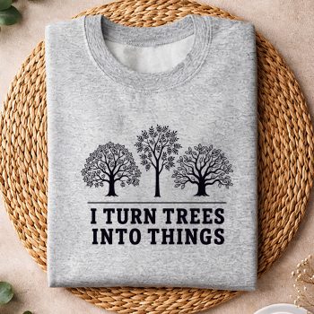 ITurnTreesIntoThingsWoodworkingCarpentersweater.jpg