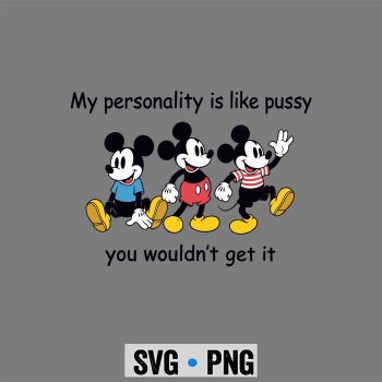 Mickey SVG, Mickey My Personality is Like Pussy You Wouldnt Get It Funny Comfort SVG PNG