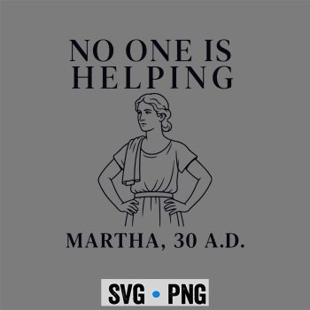 Christian  SVG, No One is Helping Martha 30 AD Funny Christian Sarcasm SVG PNG